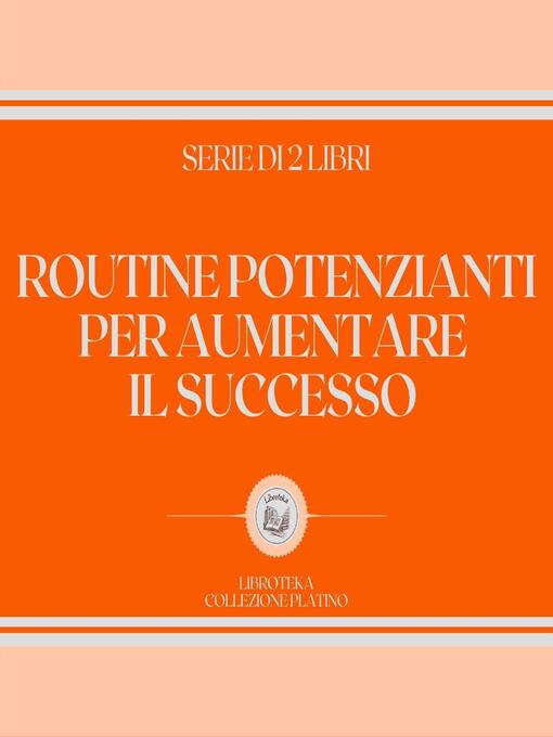 Title details for ROUTINE POTENZIANTI PER AUMENTARE IL SUCCESSO (SERIE DI 2 LIBRI) by LIBROTEKA - Wait list